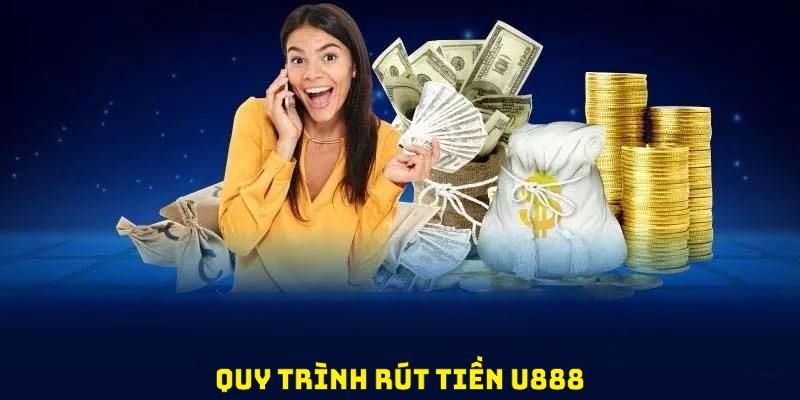 Quy trình rút tiền U888 nhanh chóng, dễ thao tác và đảm bảo tốt nhất